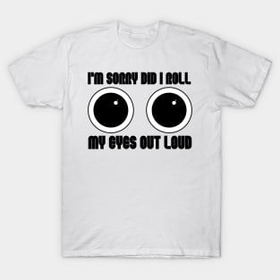 I'm Sorry Did I Roll My Eyes Out Loud T-Shirt